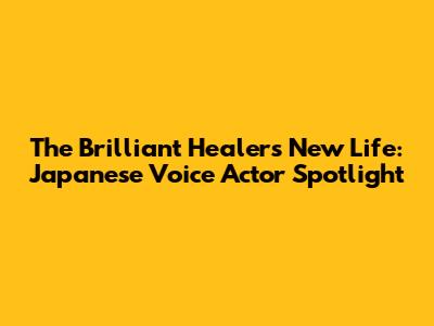 The Brilliant Healer's New Life: Japanese Voice Actor Spotlight
