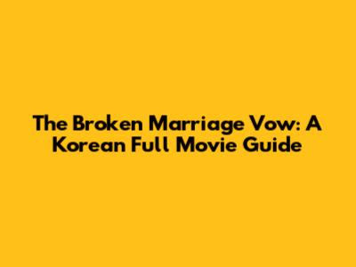 The Broken Marriage Vow: A Korean Full Movie Guide