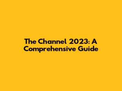 The Channel 2023: A Comprehensive Guide