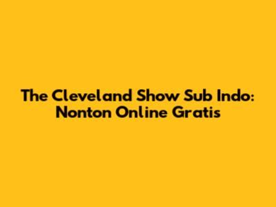 The Cleveland Show Sub Indo: Nonton Online Gratis