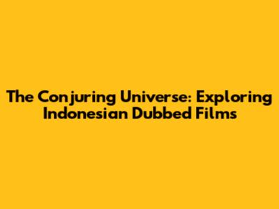 The Conjuring Universe: Exploring Indonesian Dubbed Films