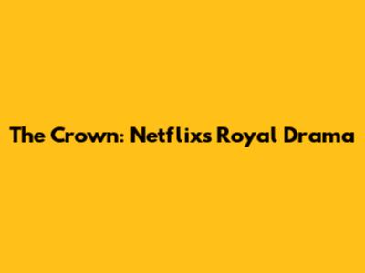 The Crown: Netflix's Royal Drama