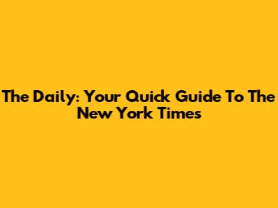 The Daily: Your Quick Guide To The New York Times