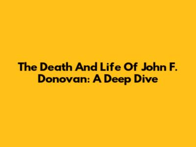 The Death And Life Of John F. Donovan: A Deep Dive