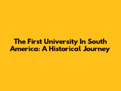 The First University In South America: A Historical Journey