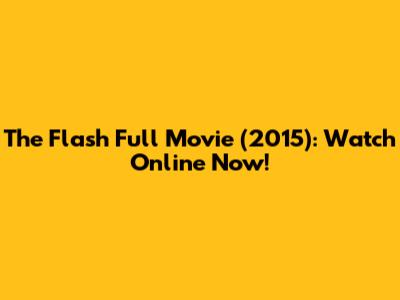 The Flash Full Movie (2015): Watch Online Now!