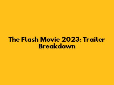 The Flash Movie 2023: Trailer Breakdown
