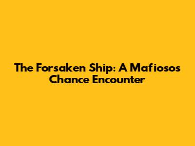 The Forsaken Ship: A Mafioso's Chance Encounter