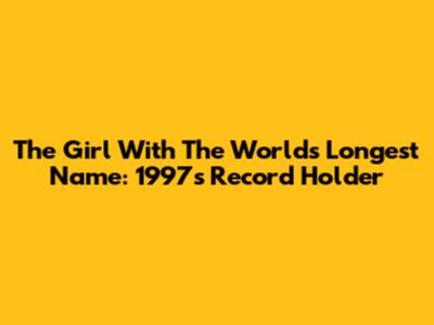The Girl With The World's Longest Name: 1997's Record Holder