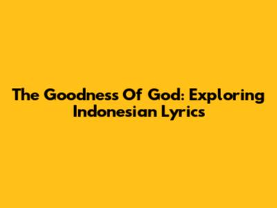 The Goodness Of God: Exploring Indonesian Lyrics