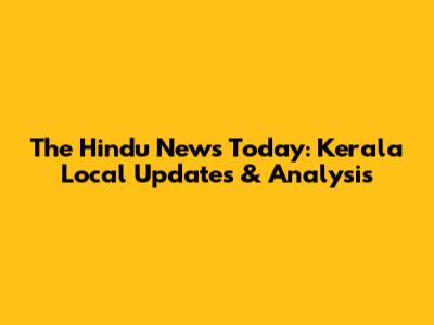 The Hindu News Today: Kerala Local Updates & Analysis