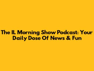 The IL Morning Show Podcast: Your Daily Dose Of News & Fun