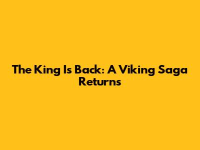 The King Is Back: A Viking Saga Returns