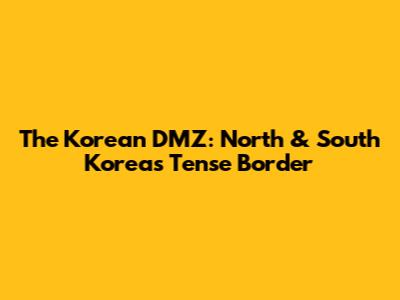 The Korean DMZ: North & South Korea's Tense Border