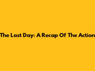 The Last Day: A Recap Of The Action