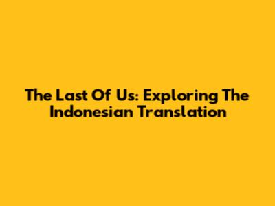 The Last Of Us: Exploring The Indonesian Translation
