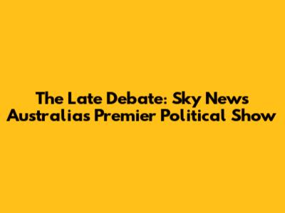 The Late Debate: Sky News Australia's Premier Political Show