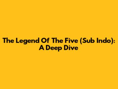 The Legend Of The Five (Sub Indo): A Deep Dive