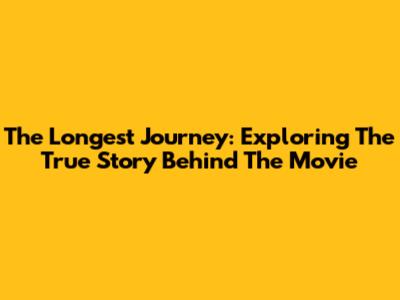 The Longest Journey: Exploring The True Story Behind The Movie