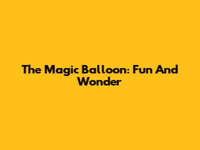 The Magic Balloon: Fun And Wonder