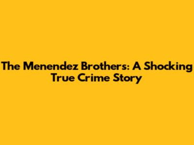 The Menendez Brothers: A Shocking True Crime Story