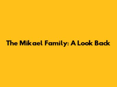 The Mikael Family: A Look Back