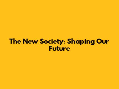 The New Society: Shaping Our Future