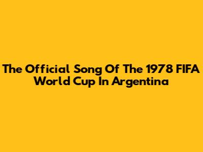 The Official Song Of The 1978 FIFA World Cup In Argentina