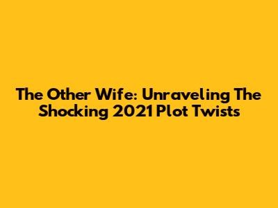The Other Wife: Unraveling The Shocking 2021 Plot Twists