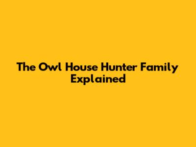The Owl House Hunter Family Explained