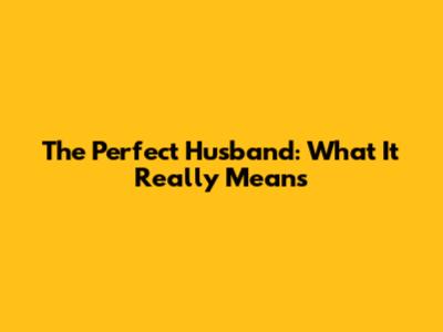 The Perfect Husband: What It Really Means