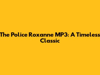 The Police Roxanne MP3: A Timeless Classic