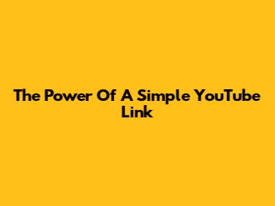 The Power Of A Simple YouTube Link