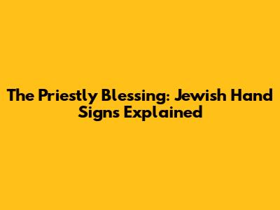 The Priestly Blessing: Jewish Hand Signs Explained