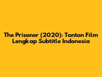 The Prisoner (2020): Tonton Film Lengkap Subtitle Indonesia