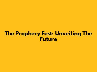 The Prophecy Fest: Unveiling The Future