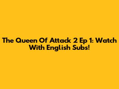The Queen Of Attack 2 Ep 1: Watch With English Subs!