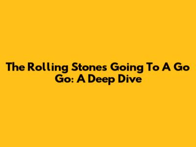 The Rolling Stones' 'Going To A Go Go': A Deep Dive