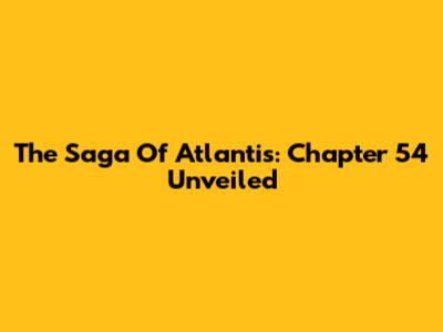 The Saga Of Atlantis: Chapter 54 Unveiled