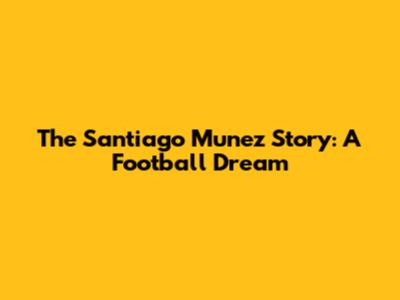The Santiago Munez Story: A Football Dream