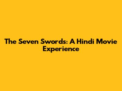 The Seven Swords: A Hindi Movie Experience