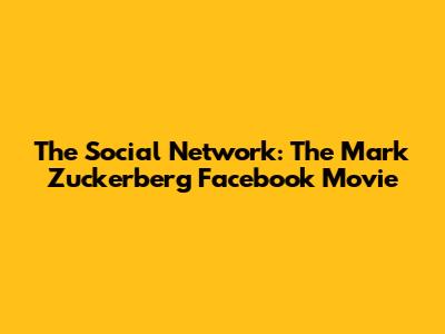 The Social Network: The Mark Zuckerberg Facebook Movie