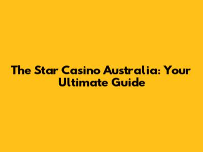 The Star Casino Australia: Your Ultimate Guide