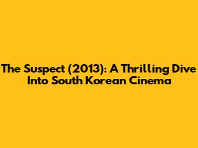 The Suspect (2013): A Thrilling Dive Into South Korean Cinema
