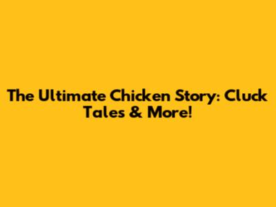 The Ultimate Chicken Story: Cluck Tales & More!