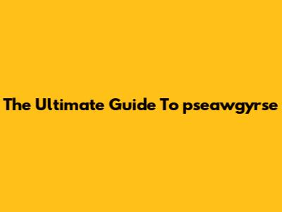 The Ultimate Guide To "pseawgyrse"