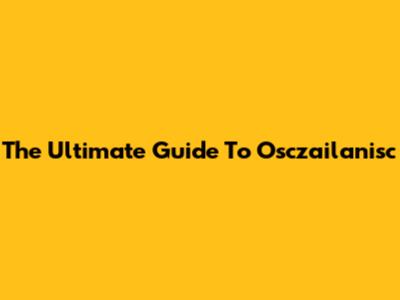 The Ultimate Guide To Osczailanisc