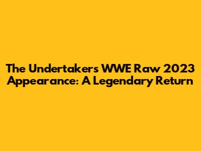 The Undertaker's WWE Raw 2023 Appearance: A Legendary Return