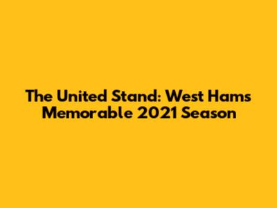 The United Stand: West Ham's Memorable 2021 Season