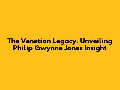 The Venetian Legacy: Unveiling Philip Gwynne Jones' Insight